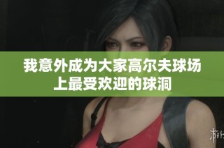 我意外成为大家高尔夫球场上最受欢迎的球洞