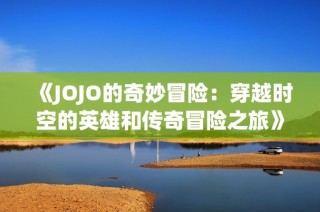 《JOJO的奇妙冒险：穿越时空的英雄和传奇冒险之旅》