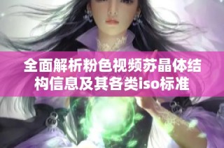 全面解析粉色视频苏晶体结构信息及其各类iso标准