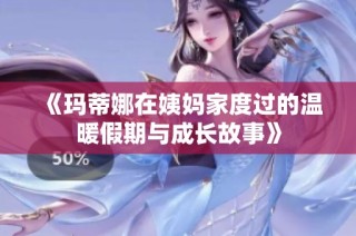 《玛蒂娜在姨妈家度过的温暖假期与成长故事》