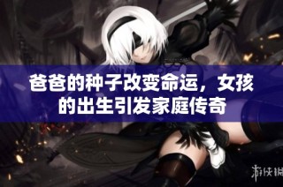 爸爸的种子改变命运，女孩的出生引发家庭传奇