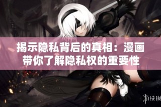 揭示隐私背后的真相：漫画带你了解隐私权的重要性