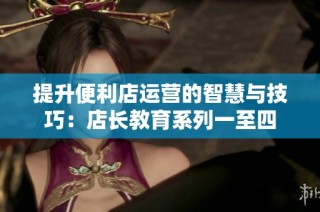 提升便利店运营的智慧与技巧：店长教育系列一至四