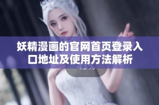 妖精漫画的官网首页登录入口地址及使用方法解析