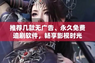 推荐几款无广告、永久免费追剧软件，畅享影视时光