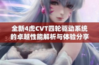 全新4虎CVT四轮驱动系统的卓越性能解析与体验分享