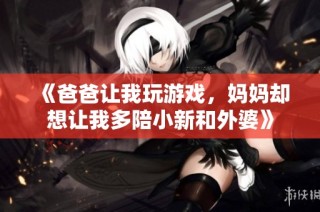 《爸爸让我玩游戏，妈妈却想让我多陪小新和外婆》