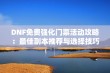 DNF免费强化门票活动攻略：最佳副本推荐与选择技巧