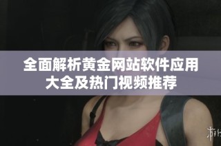 全面解析黄金网站软件应用大全及热门视频推荐