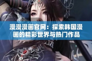 漫漫漫画官网：探索韩国漫画的精彩世界与热门作品