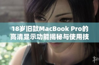 18岁旧款MacBook Pro的高清显示功能揭秘与使用技巧