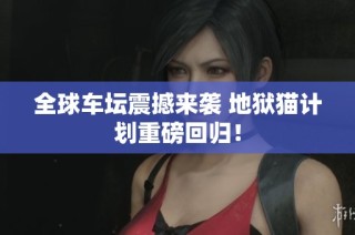 全球车坛震撼来袭 地狱猫计划重磅回归！