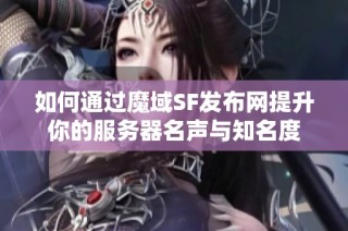 如何通过魔域SF发布网提升你的服务器名声与知名度