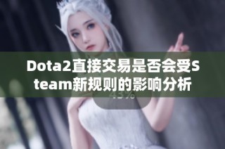 Dota2直接交易是否会受Steam新规则的影响分析