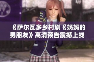 《萨尔瓦多乡村剧《妈妈的男朋友》高清预告震撼上线》