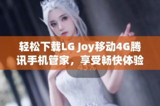 轻松下载LG Joy移动4G腾讯手机管家，享受畅快体验
