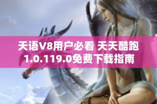 天语V8用户必看 天天酷跑1.0.119.0免费下载指南