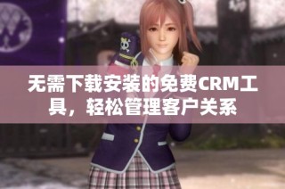 无需下载安装的免费CRM工具，轻松管理客户关系