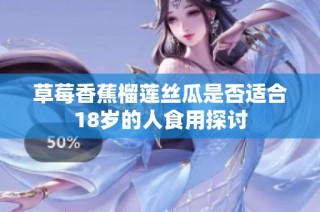草莓香蕉榴莲丝瓜是否适合18岁的人食用探讨