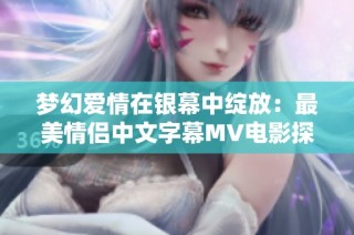 梦幻爱情在银幕中绽放：最美情侣中文字幕MV电影探秘