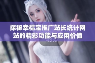探秘幸福宝推广站长统计网站的精彩功能与应用价值