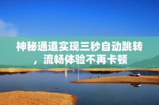 神秘通道实现三秒自动跳转，流畅体验不再卡顿