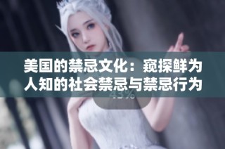 美国的禁忌文化：窥探鲜为人知的社会禁忌与禁忌行为