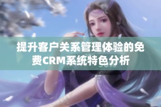 提升客户关系管理体验的免费CRM系统特色分析