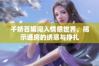 千娇百媚闯入情感世界，揭示通房的诱惑与挣扎