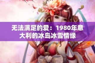 无法满足的爱：1980年意大利的冰岛冰雪情缘