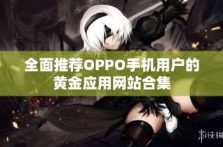 全面推荐OPPO手机用户的黄金应用网站合集