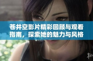 苍井空影片精彩回顾与观看指南，探索她的魅力与风格