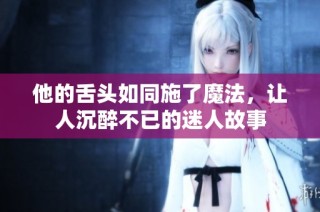 他的舌头如同施了魔法，让人沉醉不已的迷人故事