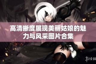 高清晰度展现美丽姑娘的魅力与风采图片合集