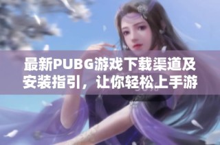 最新PUBG游戏下载渠道及安装指引，让你轻松上手游戏