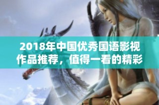 2018年中国优秀国语影视作品推荐，值得一看的精彩佳作