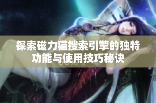 探索磁力猫搜索引擎的独特功能与使用技巧秘诀