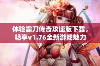 体验霸刀传奇攻速版下载，畅享v1.76全新游戏魅力