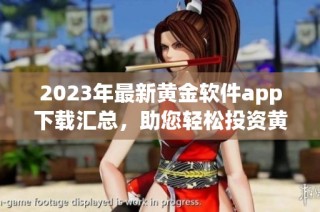 2023年最新黄金软件app下载汇总，助您轻松投资黄金市场