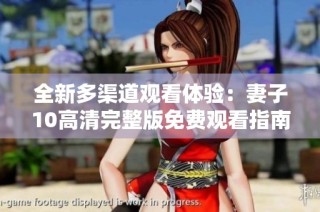 全新多渠道观看体验：妻子10高清完整版免费观看指南