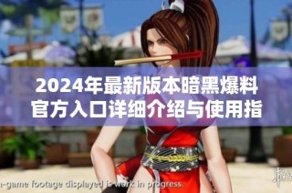 2024年最新版本暗黑爆料官方入口详细介绍与使用指南