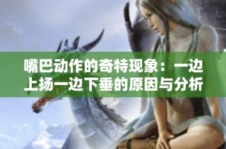 嘴巴动作的奇特现象：一边上扬一边下垂的原因与分析