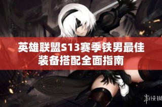 英雄联盟S13赛季铁男最佳装备搭配全面指南
