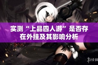 实测“上品四人游”是否存在外挂及其影响分析