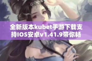 全新版本kubet手游下载支持IOS安卓v1.41.9带你畅玩