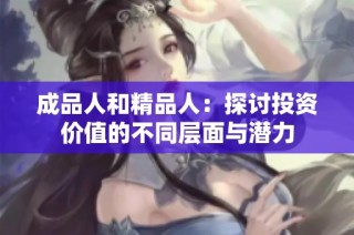 成品人和精品人：探讨投资价值的不同层面与潜力