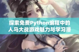 探索免费Python编程中的人马大战游戏魅力与学习潜力