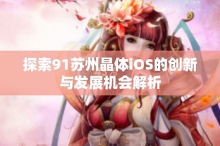 探索91苏州晶体iOS的创新与发展机会解析