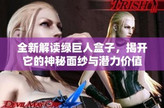 全新解读绿巨人盒子，揭开它的神秘面纱与潜力价值