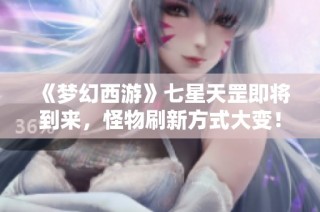《梦幻西游》七星天罡即将到来，怪物刷新方式大变！
